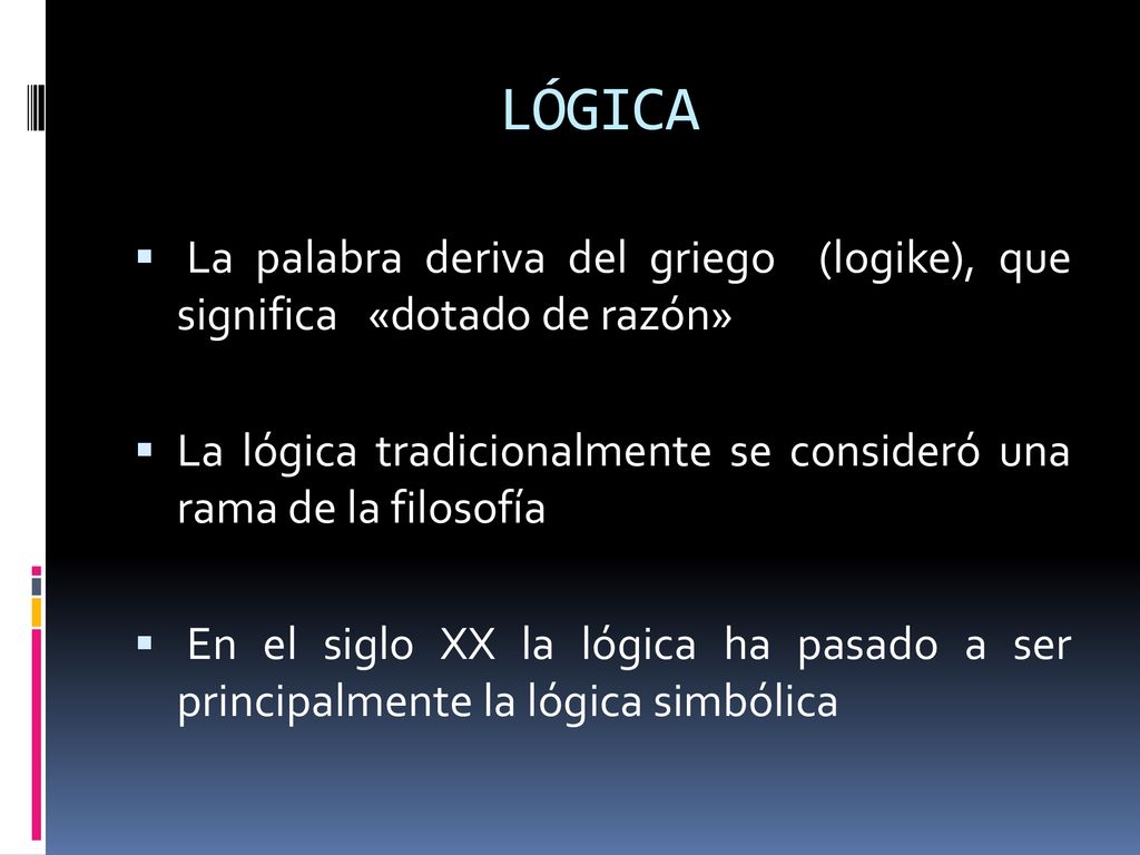 LÓGICA La palabra deriva del griego (logike), que significa «dotado de razón» La lógica tradicionalmente se consideró una rama de la filosofía.