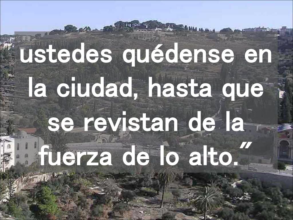 ustedes quédense en la ciudad, hasta que se revistan de la fuerza de lo alto.