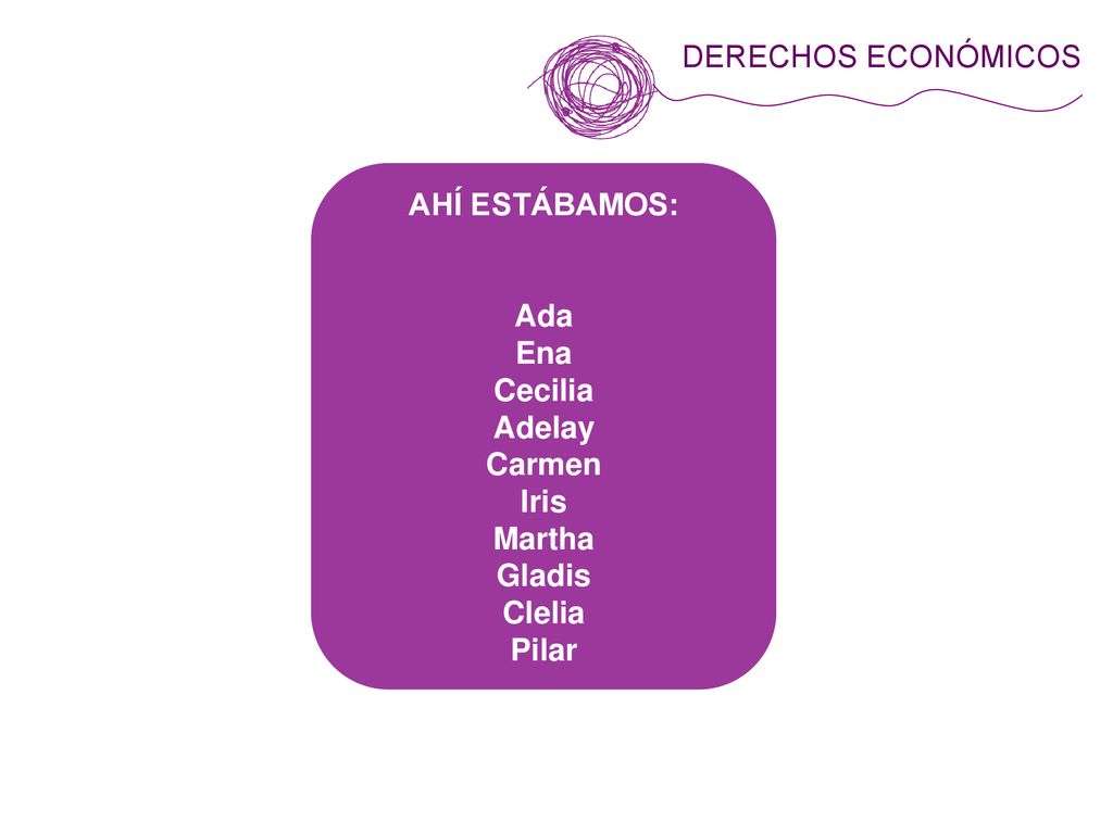 DERECHOS ECONÓMICOS AHÍ ESTÁBAMOS: Ada Ena Cecilia Adelay Carmen Iris Martha Gladis Clelia Pilar