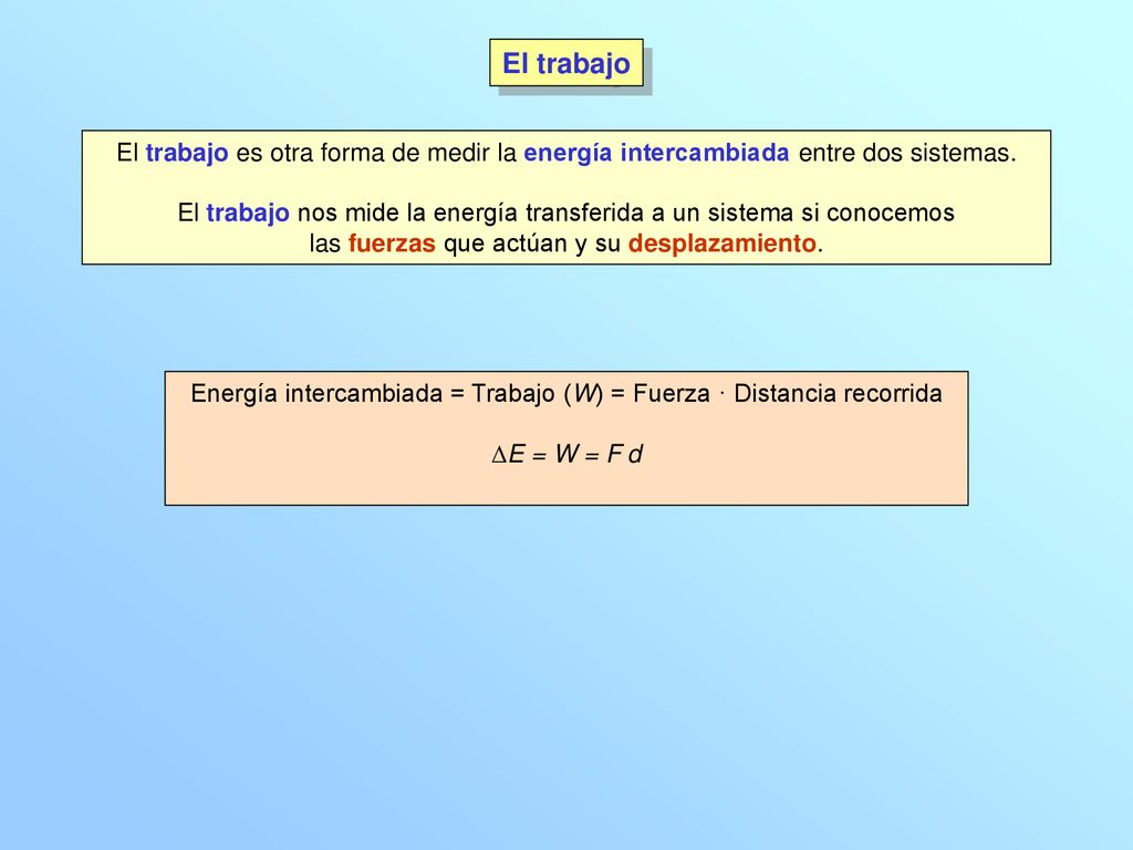 El trabajo El trabajo es otra forma de medir la energía intercambiada entre dos sistemas.