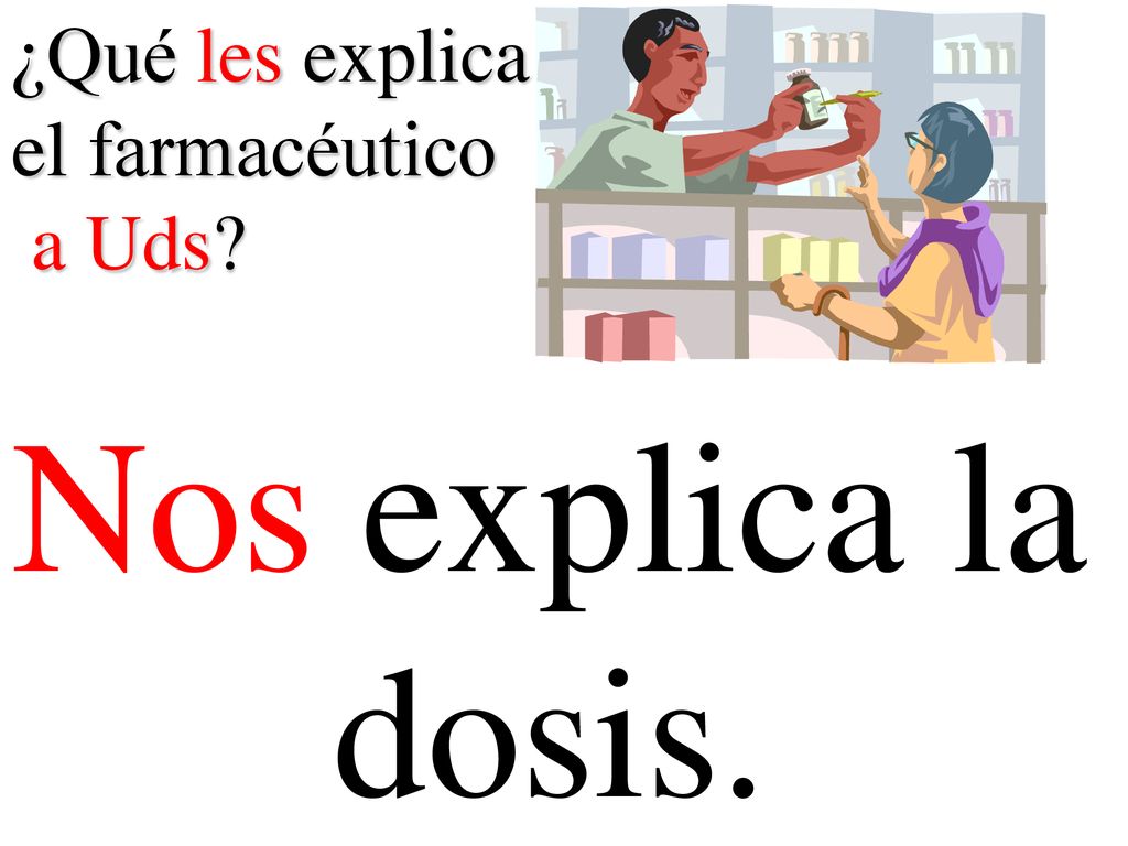 ¿Qué les explica el farmacéutico a Uds Nos explica la dosis.