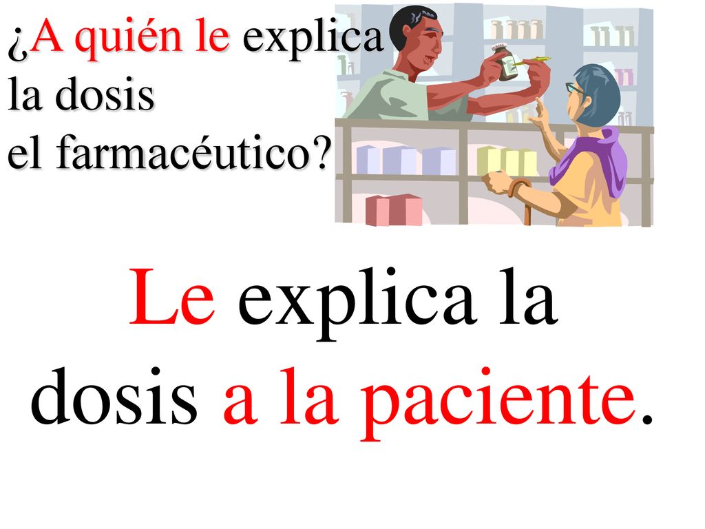 Le explica la dosis a la paciente. ¿A quién le explica la dosis