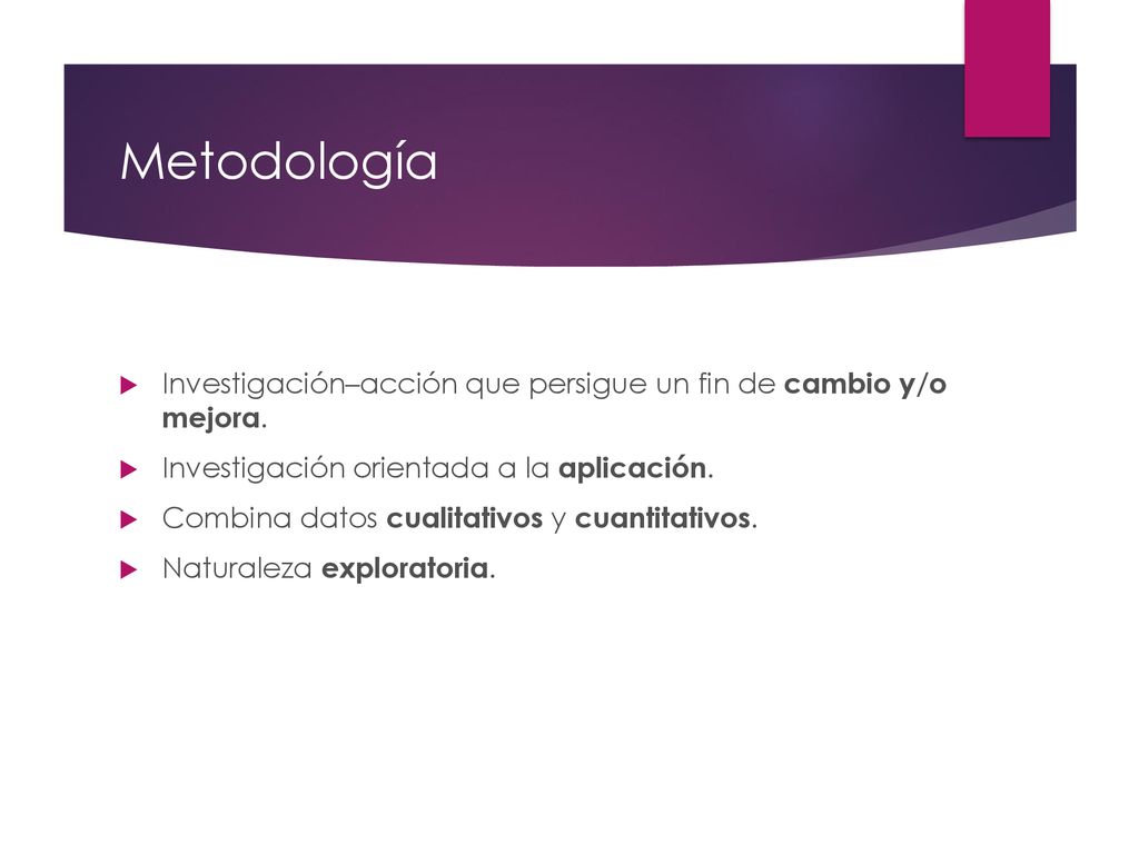 Metodología Investigación–acción que persigue un fin de cambio y/o mejora. Investigación orientada a la aplicación.