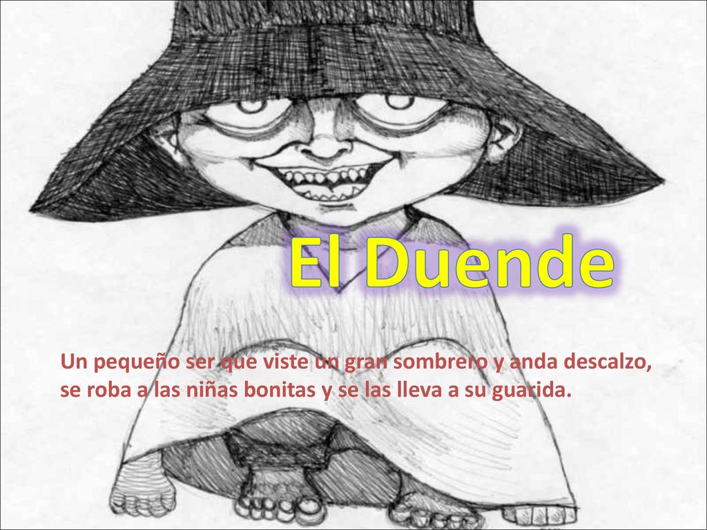 El Duende Un pequeño ser que viste un gran sombrero y anda descalzo, se roba a las niñas bonitas y se las lleva a su guarida.