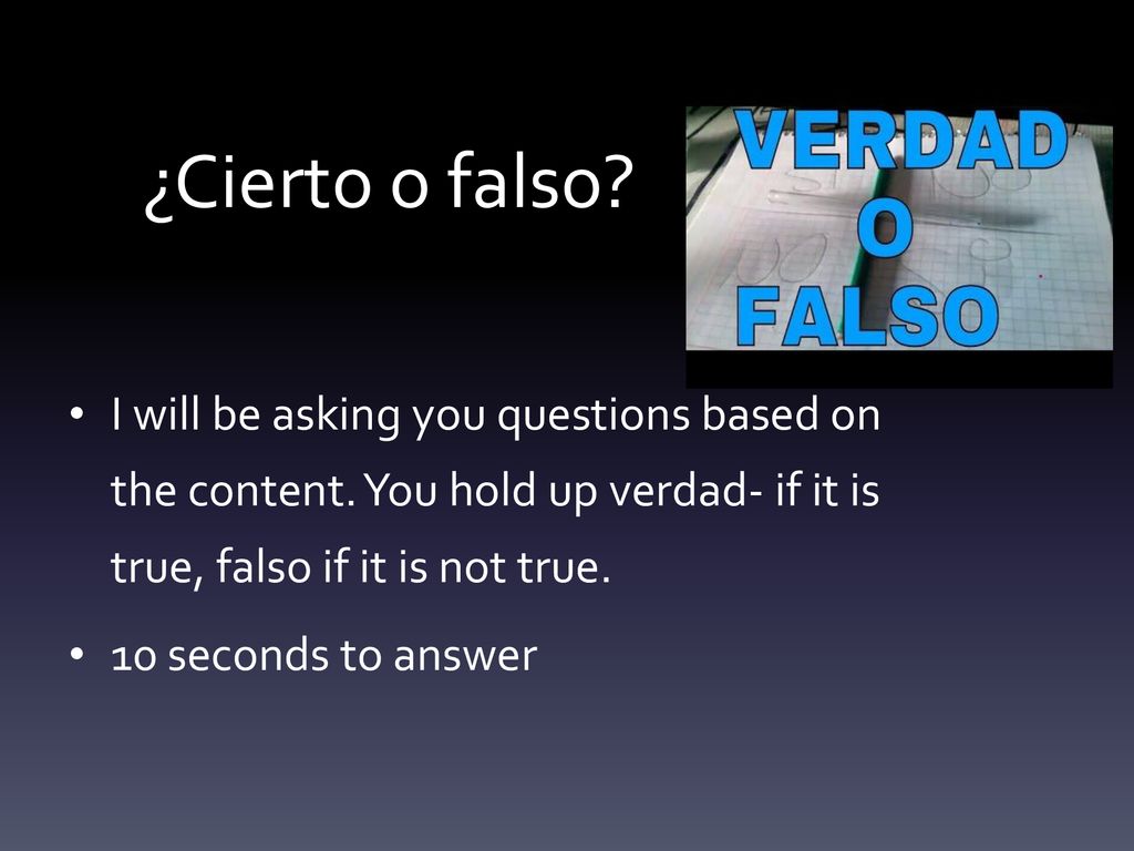 ¿Cierto o falso I will be asking you questions based on the content. You hold up verdad- if it is true, falso if it is not true.