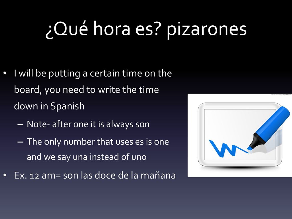 ¿Qué hora es pizarones I will be putting a certain time on the board, you need to write the time down in Spanish.