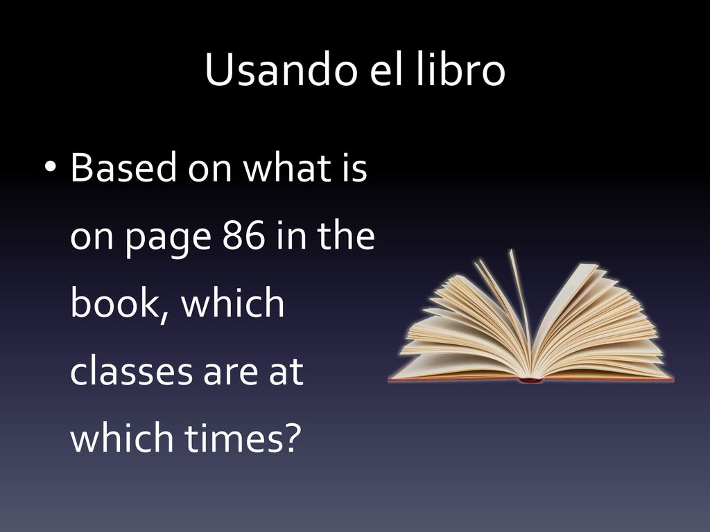 Usando el libro Based on what is on page 86 in the book, which classes are at which times