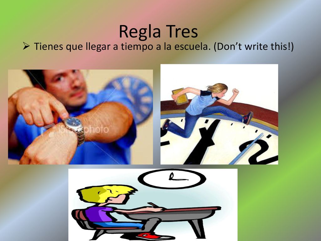 Regla Tres Tienes que llegar a tiempo a la escuela. (Don’t write this!)