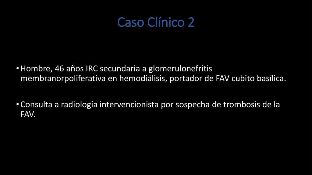 Caso Clínico 2 Hombre, 46 años IRC secundaria a glomerulonefritis membranorpoliferativa en hemodiálisis, portador de FAV cubito basílica.