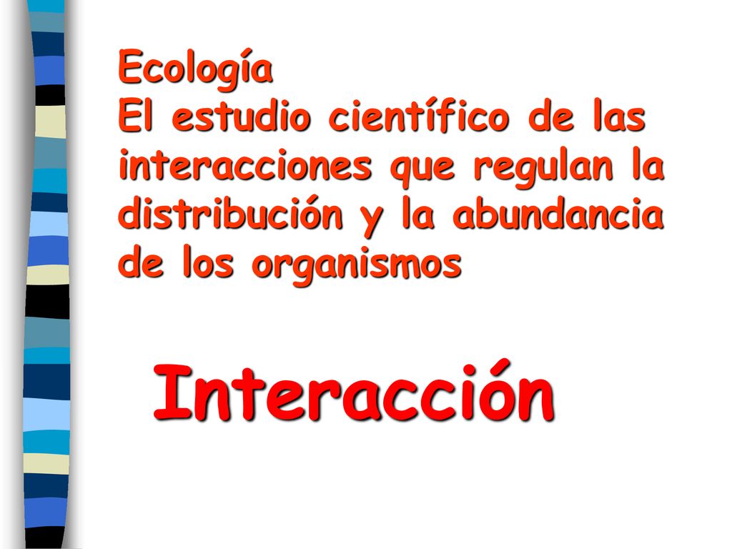 Ecología El estudio científico de las interacciones que regulan la distribución y la abundancia de los organismos.