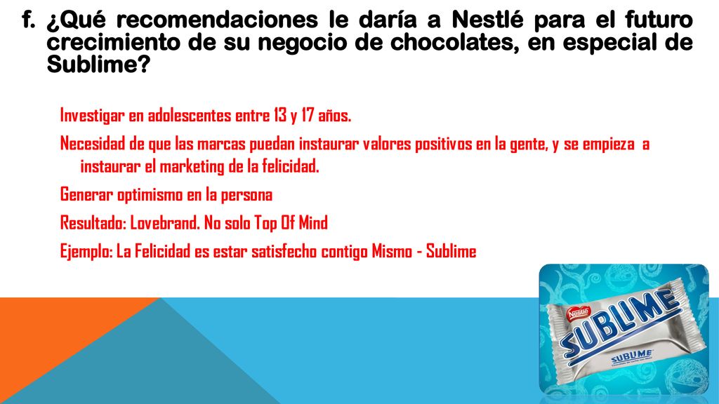 f. ¿Qué recomendaciones le daría a Nestlé para el futuro crecimiento de su negocio de chocolates, en especial de Sublime