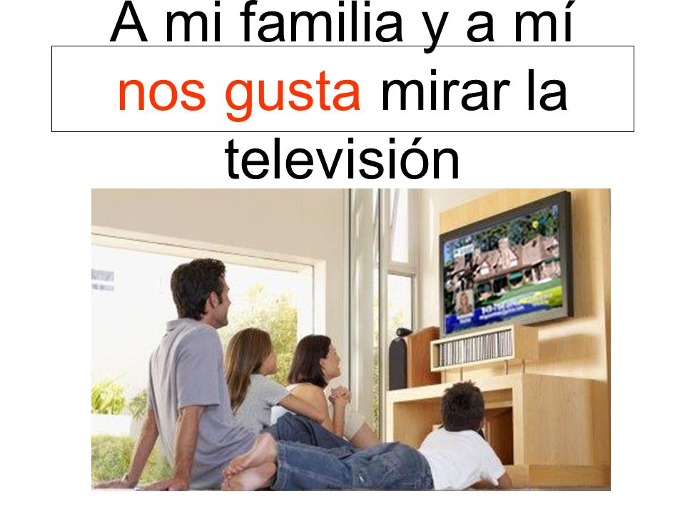 A mi familia y a mí nos gusta mirar la televisión