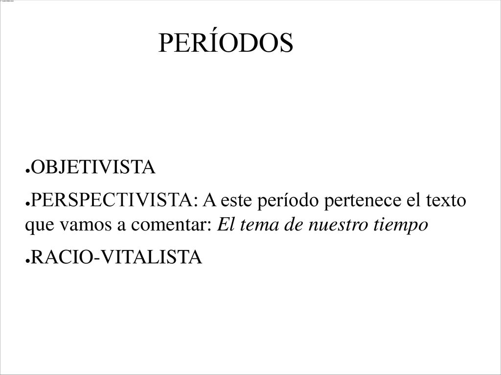 PERÍODOS OBJETIVISTA. PERSPECTIVISTA: A este período pertenece el texto que vamos a comentar: El tema de nuestro tiempo.