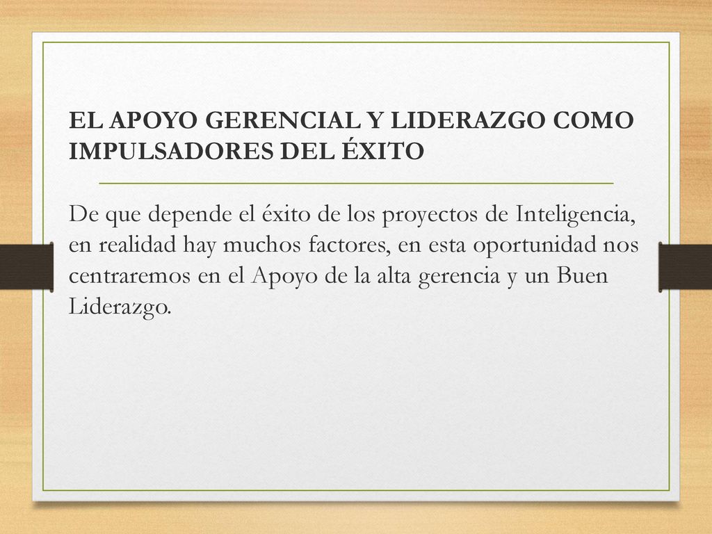 EL APOYO GERENCIAL Y LIDERAZGO COMO IMPULSADORES DEL ÉXITO De que depende el éxito de los proyectos de Inteligencia, en realidad hay muchos factores, en esta oportunidad nos centraremos en el Apoyo de la alta gerencia y un Buen Liderazgo.