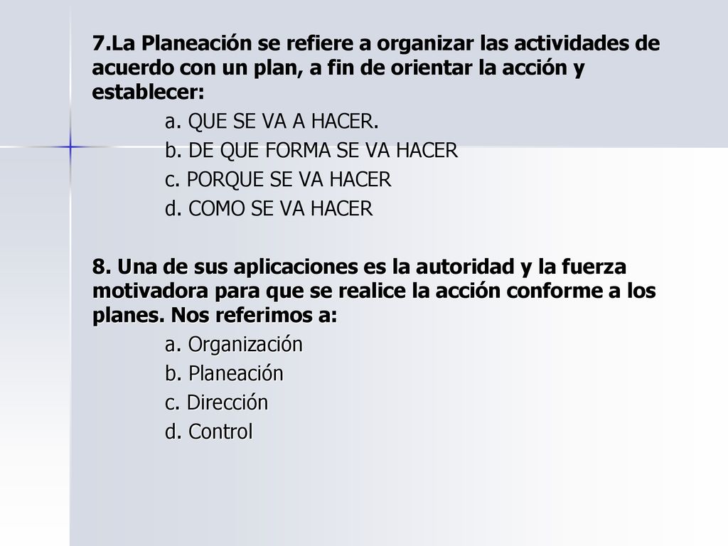 7.La Planeación se refiere a organizar las actividades de acuerdo con un plan, a fin de orientar la acción y establecer: a.