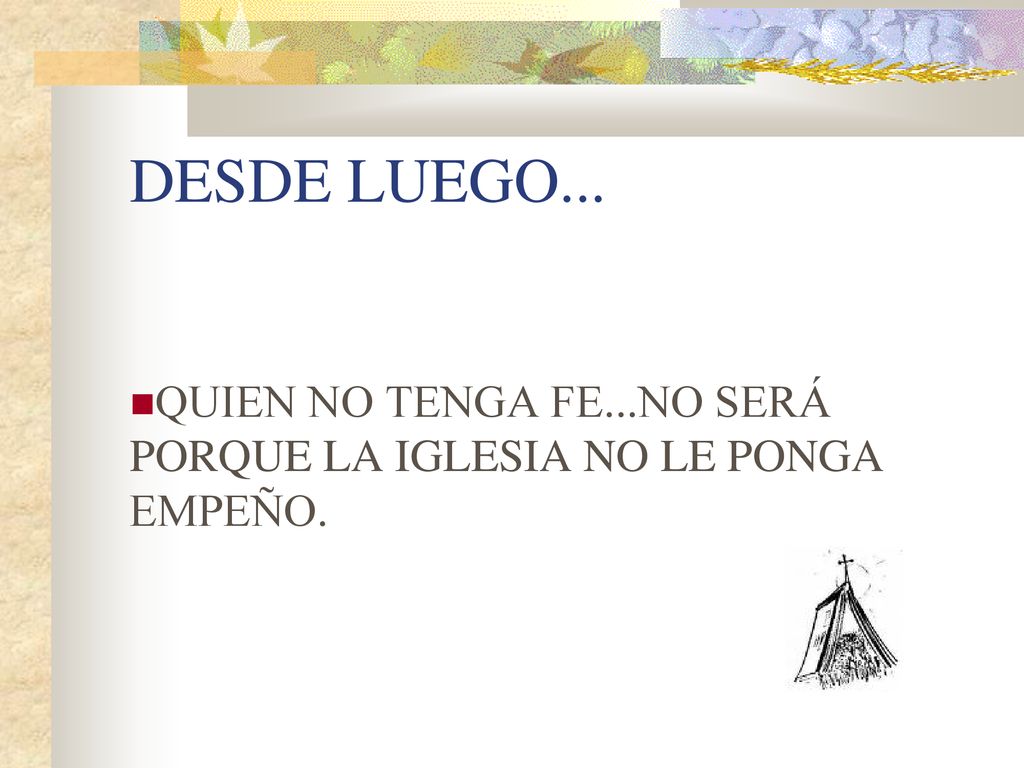 DESDE LUEGO... QUIEN NO TENGA FE...NO SERÁ PORQUE LA IGLESIA NO LE PONGA EMPEÑO.