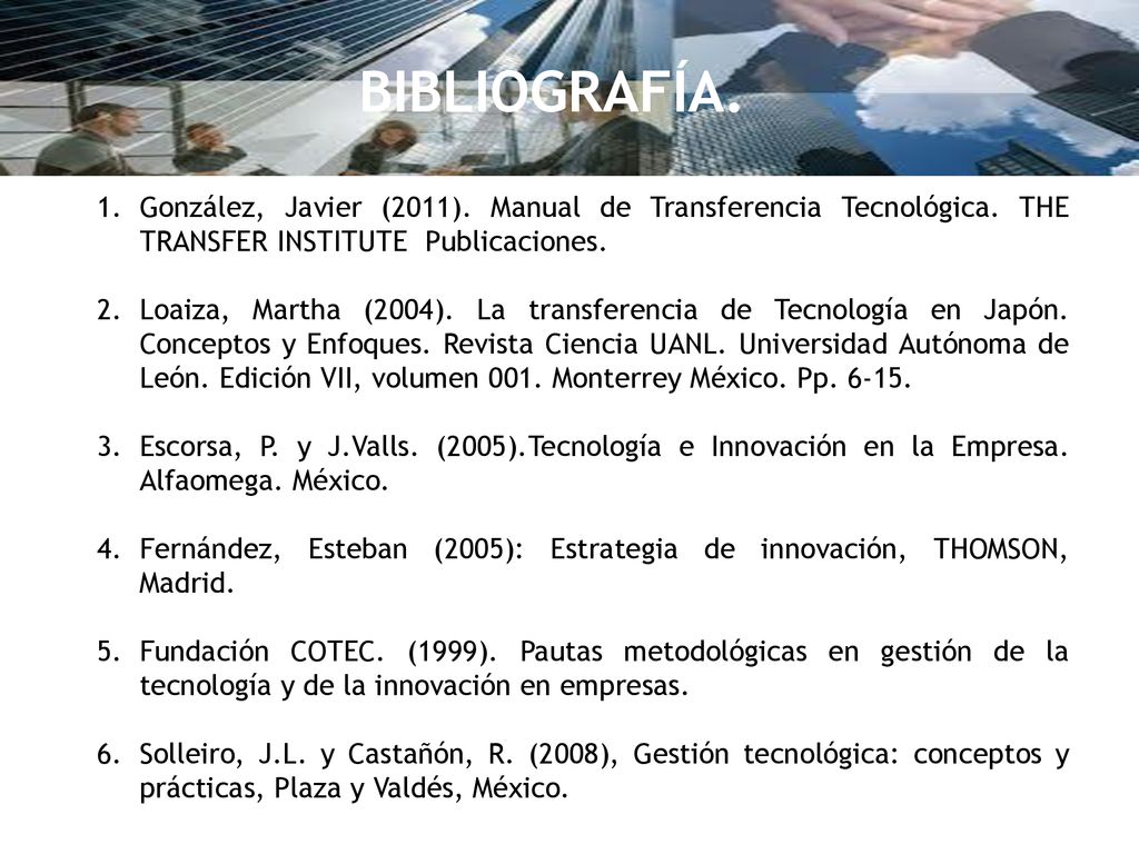 BIBLIOGRAFÍA. González, Javier (2011). Manual de Transferencia Tecnológica. THE TRANSFER INSTITUTE Publicaciones.