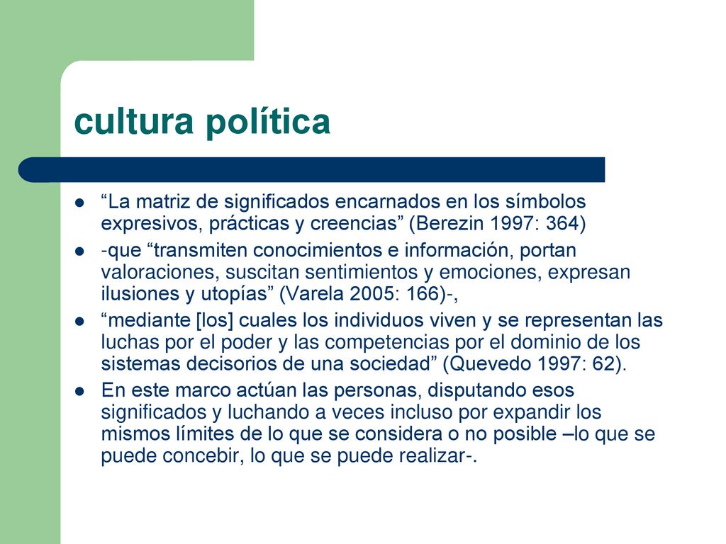 cultura política La matriz de significados encarnados en los símbolos expresivos, prácticas y creencias (Berezin 1997: 364)
