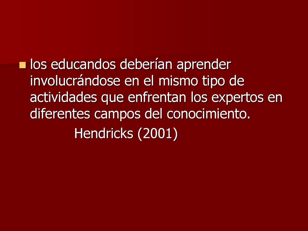 los educandos deberían aprender involucrándose en el mismo tipo de actividades que enfrentan los expertos en diferentes campos del conocimiento.
