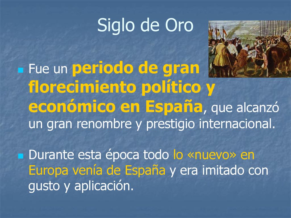 Siglo de Oro Fue un periodo de gran florecimiento político y económico en España, que alcanzó un gran renombre y prestigio internacional.
