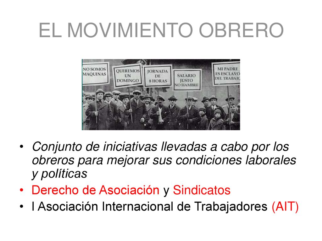 EL MOVIMIENTO OBRERO Conjunto de iniciativas llevadas a cabo por los obreros para mejorar sus condiciones laborales y políticas.