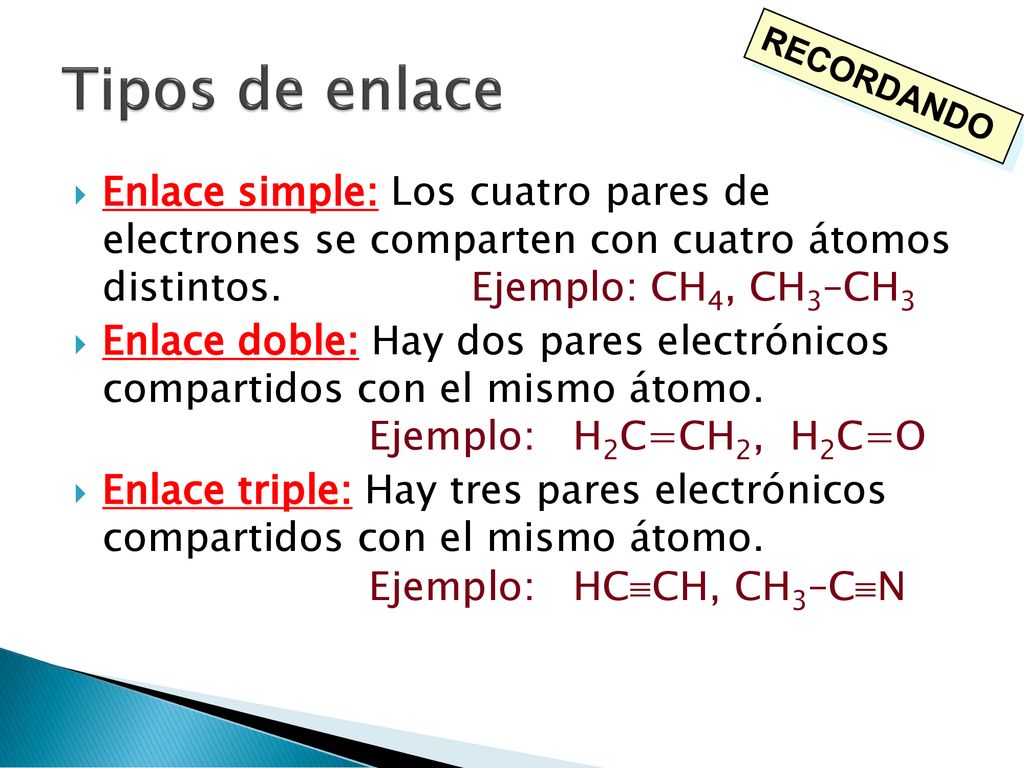 Tipos de enlace RECORDANDO. Enlace simple: Los cuatro pares de electrones se comparten con cuatro átomos distintos. Ejemplo: CH4, CH3–CH3.