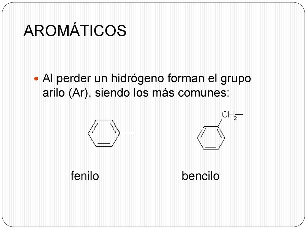 AROMÁTICOS Al perder un hidrógeno forman el grupo arilo (Ar), siendo los más comunes: fenilo bencilo.