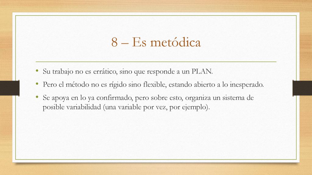 8 – Es metódica Su trabajo no es errático, sino que responde a un PLAN. Pero el método no es rígido sino flexible, estando abierto a lo inesperado.