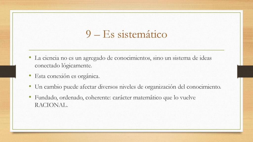 9 – Es sistemático La ciencia no es un agregado de conocimientos, sino un sistema de ideas conectado lógicamente.