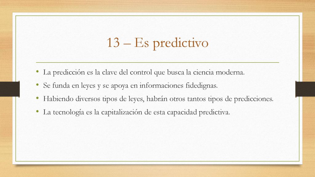 13 – Es predictivo La predicción es la clave del control que busca la ciencia moderna. Se funda en leyes y se apoya en informaciones fidedignas.