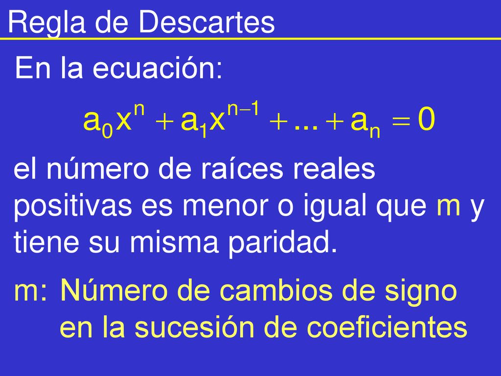 Regla de Descartes En la ecuación: el número de raíces reales positivas es menor o igual que m y tiene su misma paridad.