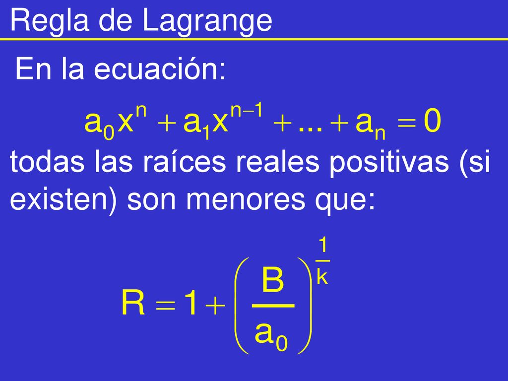 Regla de Lagrange En la ecuación: todas las raíces reales positivas (si existen) son menores que: