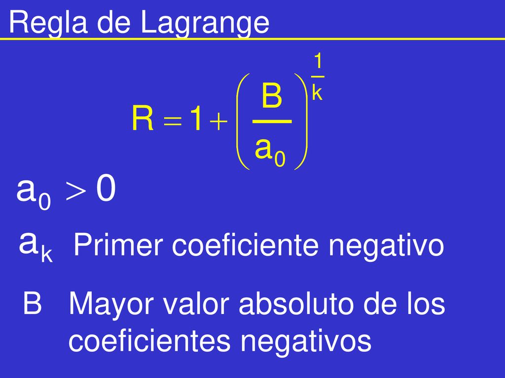 Regla de Lagrange Primer coeficiente negativo B Mayor valor absoluto de los coeficientes negativos