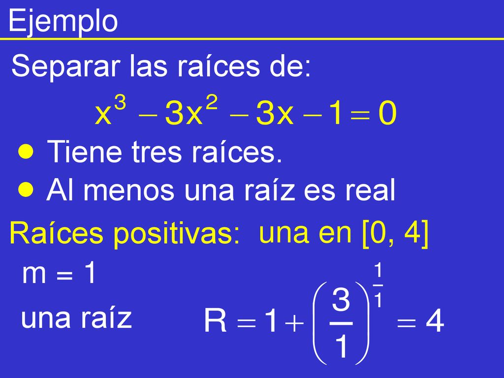 Ejemplo Separar las raíces de: Tiene tres raíces. Al menos una raíz es real. Raíces positivas: una en [0, 4]