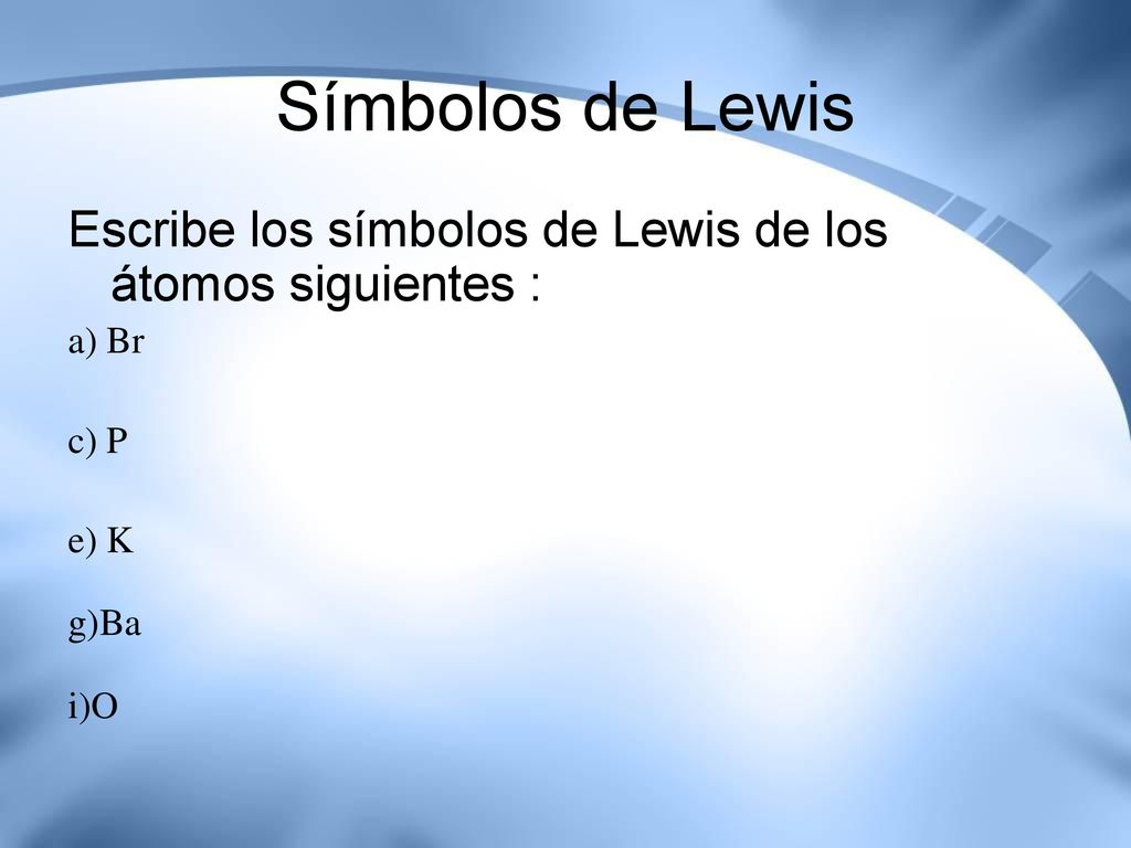Símbolos de Lewis Escribe los símbolos de Lewis de los átomos siguientes : a) Br c) P e) K g)Ba i)O
