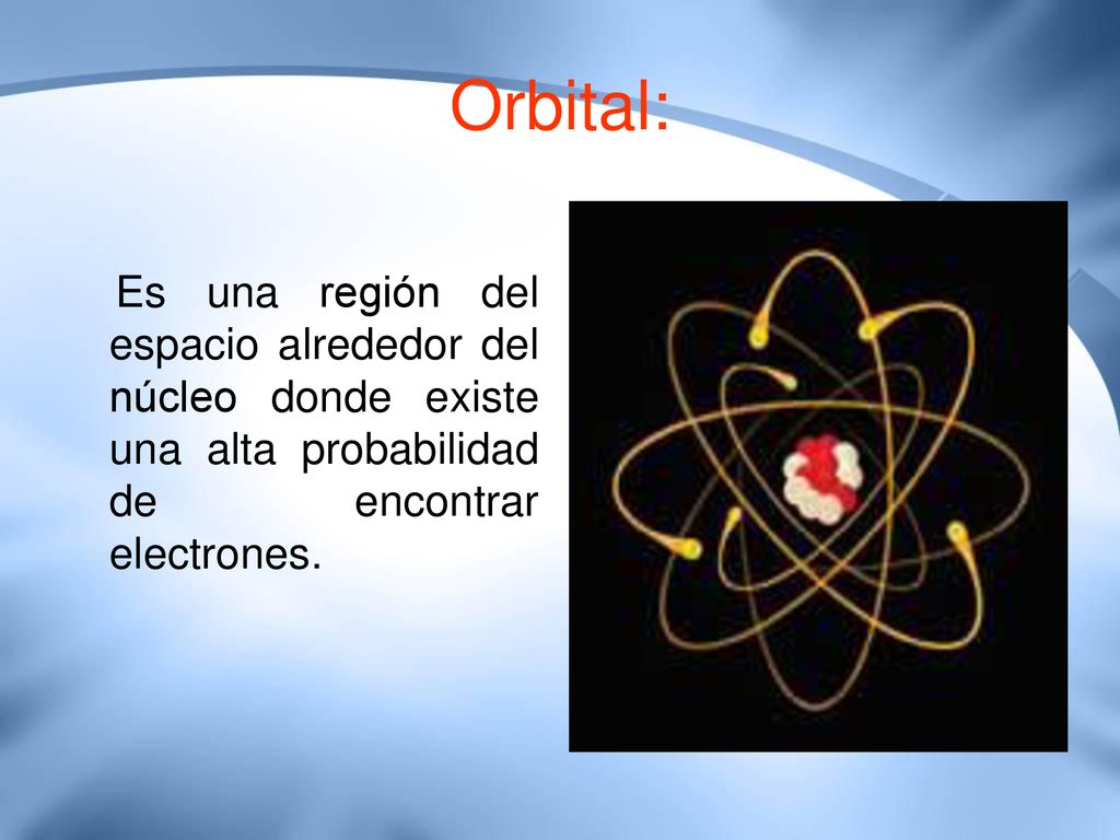 Orbital: Es una región del espacio alrededor del núcleo donde existe una alta probabilidad de encontrar electrones.