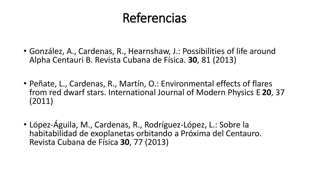 Referencias González, A., Cardenas, R., Hearnshaw, J.: Possibilities of life around Alpha Centauri B. Revista Cubana de Física. 30, 81 (2013)