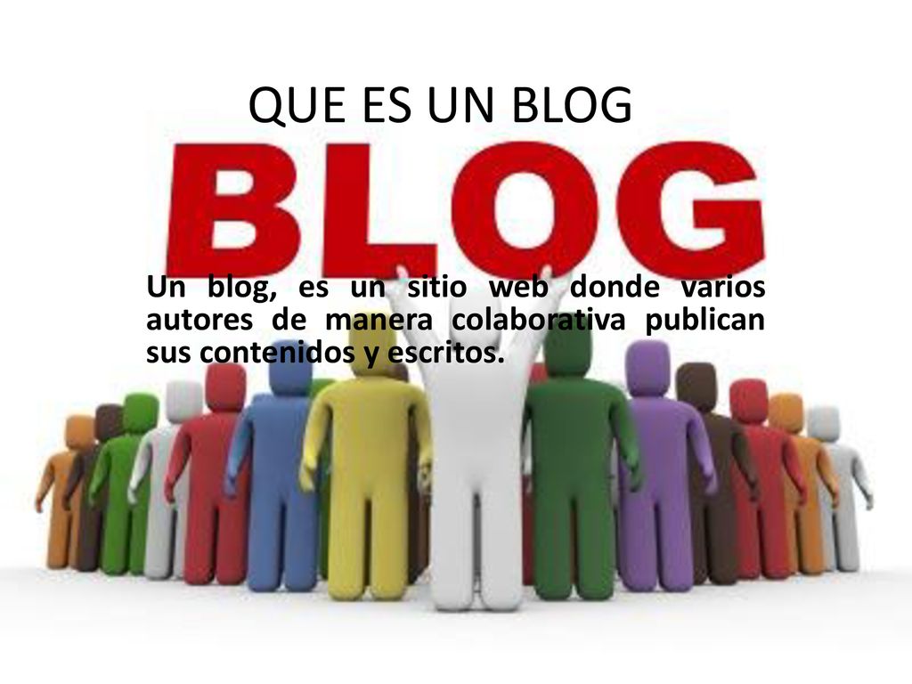 QUE ES UN BLOG Un blog, es un sitio web donde varios autores de manera colaborativa publican sus contenidos y escritos.