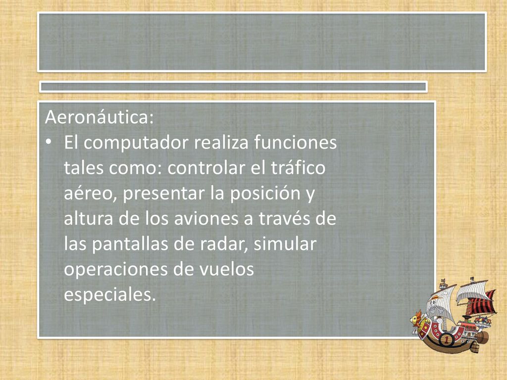 Aeronáutica: El computador realiza funciones. tales como: controlar el tráfico. aéreo, presentar la posición y.