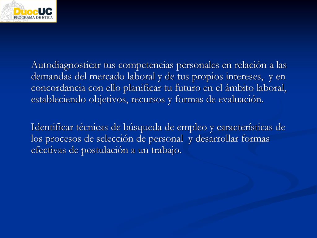 Autodiagnosticar tus competencias personales en relación a las demandas del mercado laboral y de tus propios intereses, y en concordancia con ello planificar tu futuro en el ámbito laboral, estableciendo objetivos, recursos y formas de evaluación.