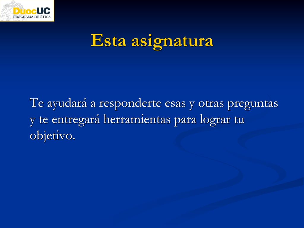 Esta asignatura Te ayudará a responderte esas y otras preguntas y te entregará herramientas para lograr tu objetivo.