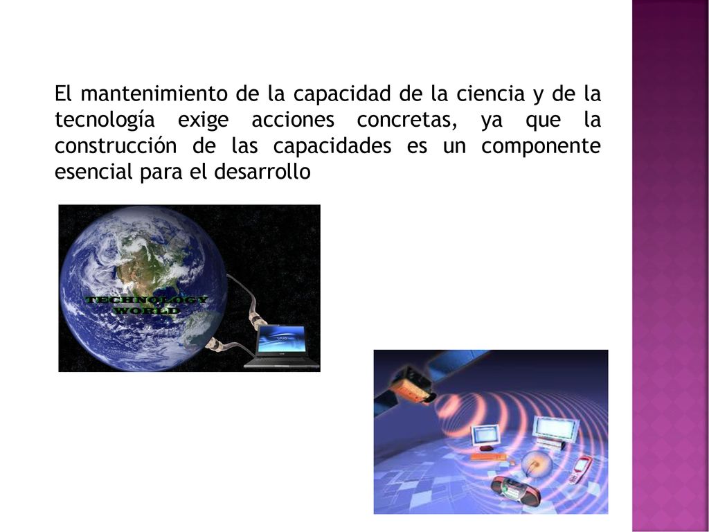 El mantenimiento de la capacidad de la ciencia y de la tecnología exige acciones concretas, ya que la construcción de las capacidades es un componente esencial para el desarrollo