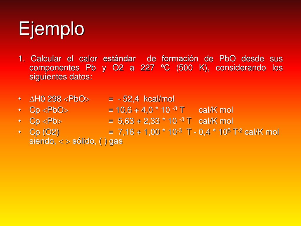 Ejemplo 1. Calcular el calor estándar de formación de PbO desde sus componentes Pb y O2 a 227 ºC (500 K), considerando los siguientes datos: