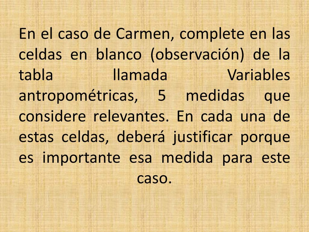 En el caso de Carmen, complete en las celdas en blanco (observación) de la tabla llamada Variables antropométricas, 5 medidas que considere relevantes.