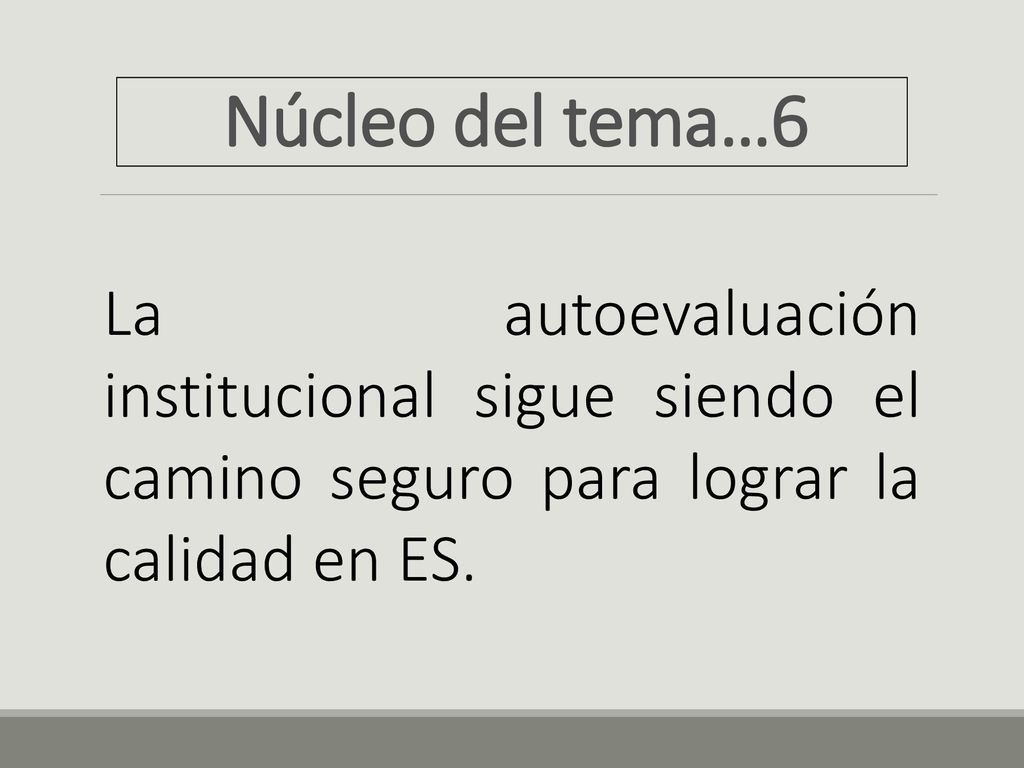 Núcleo del tema…6 La autoevaluación institucional sigue siendo el camino seguro para lograr la calidad en ES.
