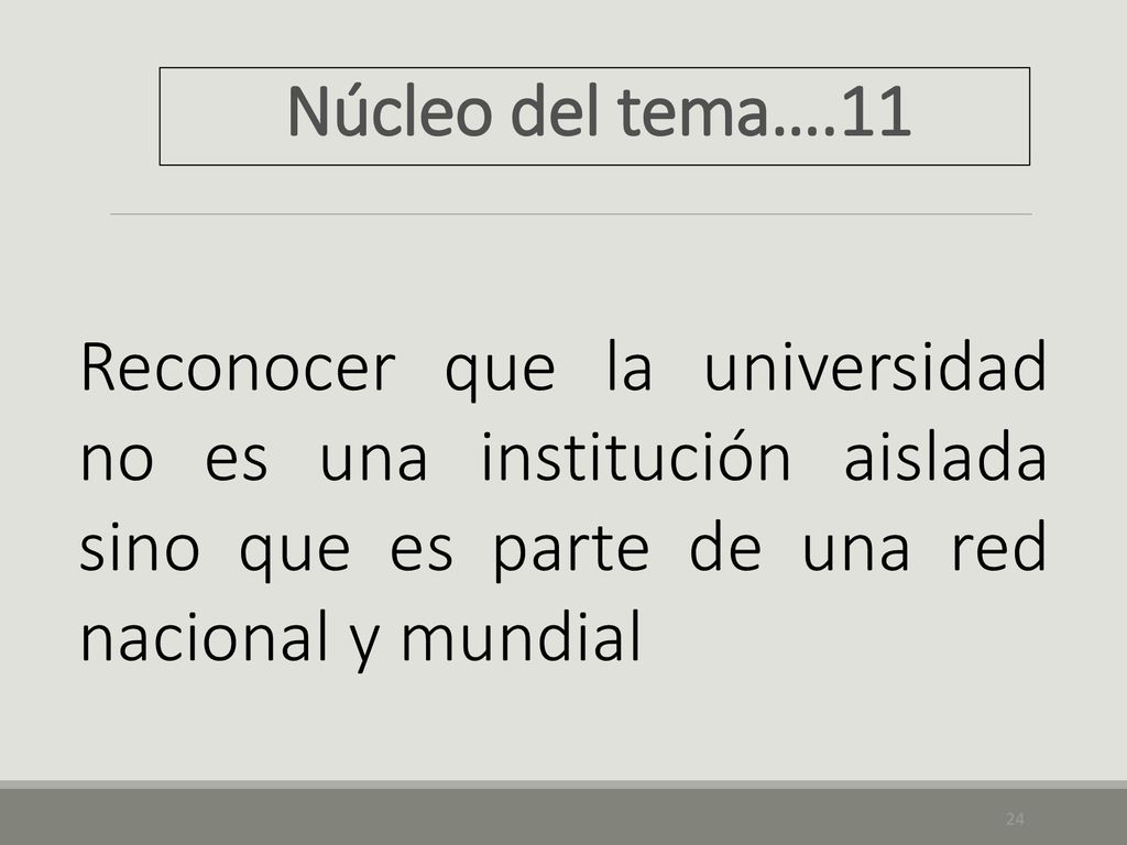 Núcleo del tema….11 Reconocer que la universidad no es una institución aislada sino que es parte de una red nacional y mundial.