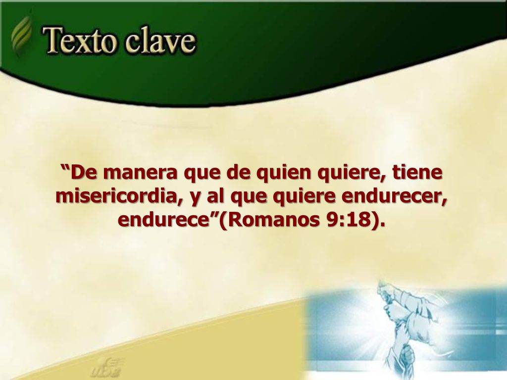 De manera que de quien quiere, tiene misericordia, y al que quiere endurecer, endurece (Romanos 9:18).
