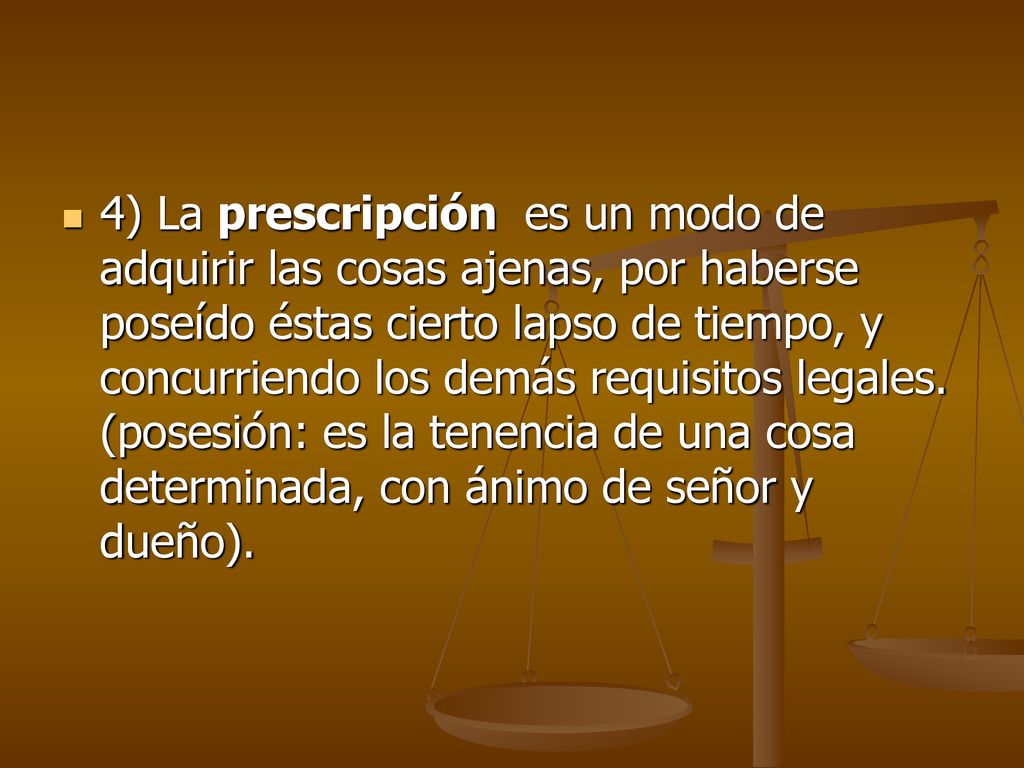 4) La prescripción es un modo de adquirir las cosas ajenas, por haberse poseído éstas cierto lapso de tiempo, y concurriendo los demás requisitos legales.