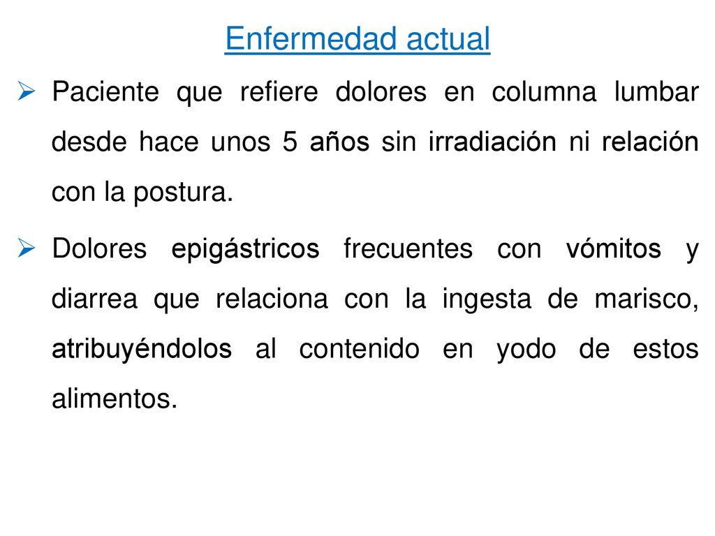 Enfermedad actual Paciente que refiere dolores en columna lumbar desde hace unos 5 años sin irradiación ni relación con la postura.