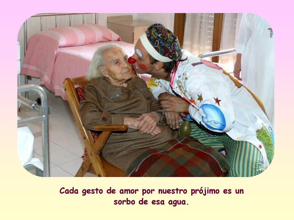 Cada gesto de amor por nuestro prójimo es un sorbo de esa agua.